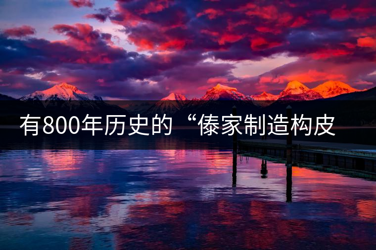 有800年歷史的“傣家制造構皮紙的前世今生 有800年歷史的“傣家制造構皮紙的前世今生