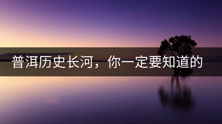 普洱歷史長河，你一定要知道的普洱茶四大茶廠