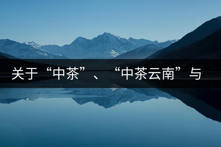 關于“中茶”、“中茶云南”與“昆明茶廠”的一些歷史資料 關于“中茶”、“中茶云南”與“昆明茶廠”的一些歷史資料