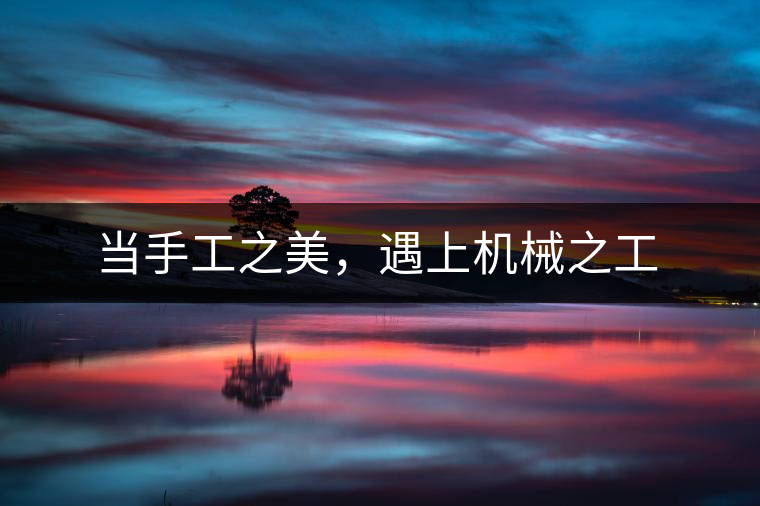 當手工之美，遇上機械之工