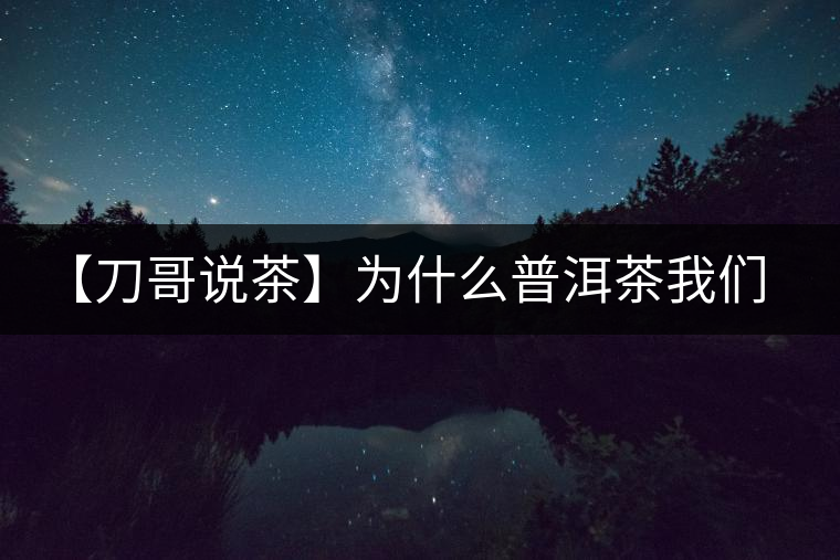 【刀哥說(shuō)茶】為什么普洱茶我們情愿選三無(wú)？