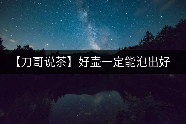 【刀哥說茶】好壺一定能泡出好茶? 【刀哥說茶】好壺一定能泡出好茶?