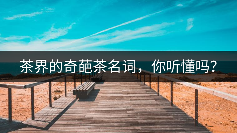 茶界的奇葩茶名詞，你聽懂嗎？