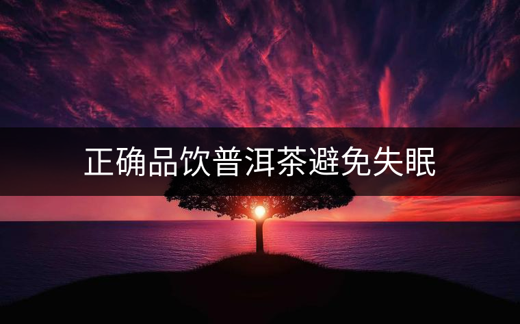 正確品飲普洱茶避免失眠 正確品飲普洱茶避免失眠
