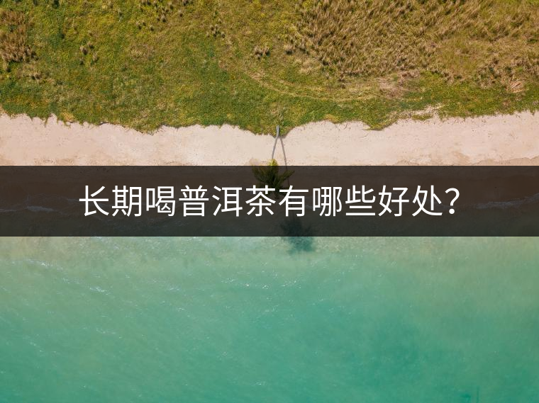 長期喝普洱茶有哪些好處？