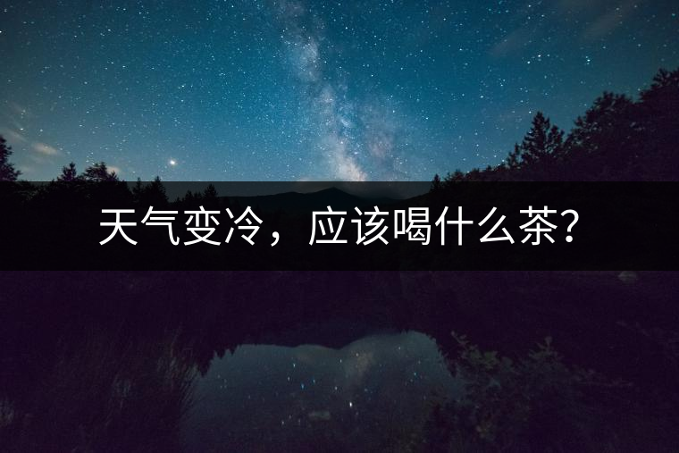 天氣變冷，應該喝什么茶？