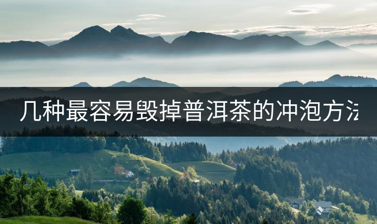 幾種最容易毀掉普洱茶的沖泡方法, 看看你都做過哪些 幾種最容易毀掉普洱茶的沖泡方法, 看看你都做過哪些