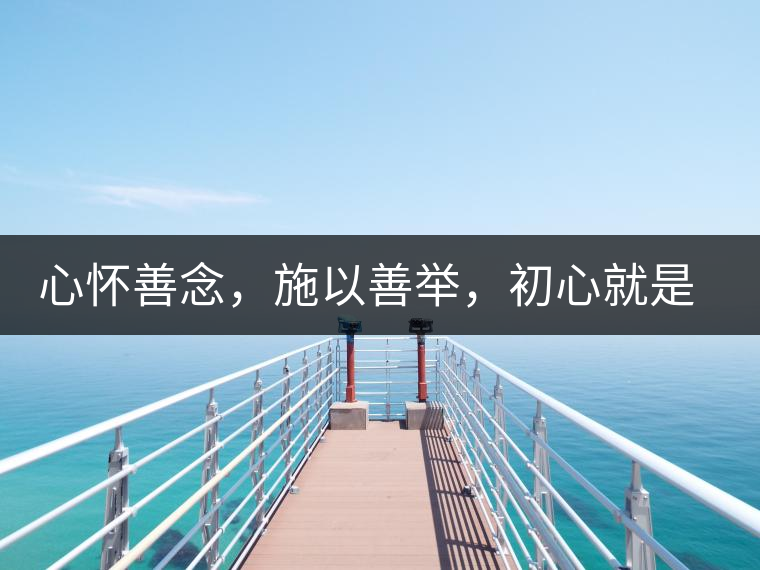 心懷善念,施以善舉,初心就是一個開始 心懷善念,施以善舉,初心就是一個開始