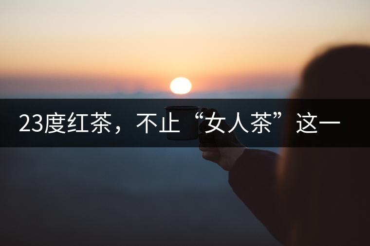23度紅茶，不止“女人茶”這一個標簽