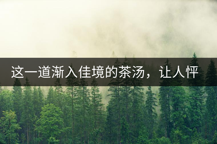 這一道漸入佳境的茶湯，讓人怦然心動