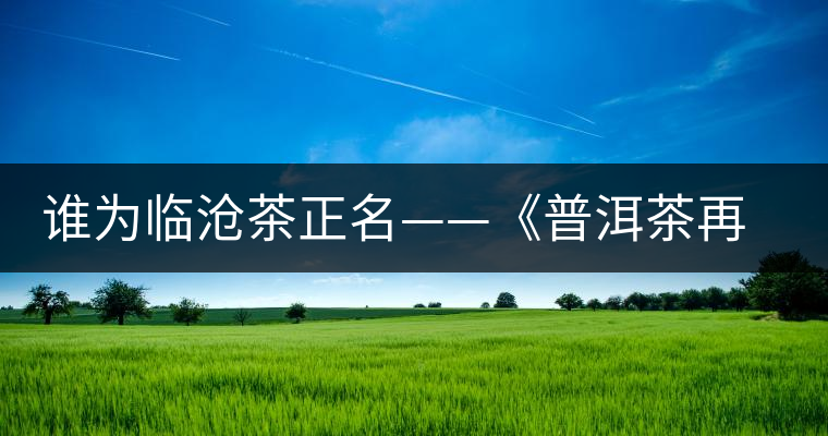 誰為臨滄茶正名——《普洱茶再發現》開湯品鑒