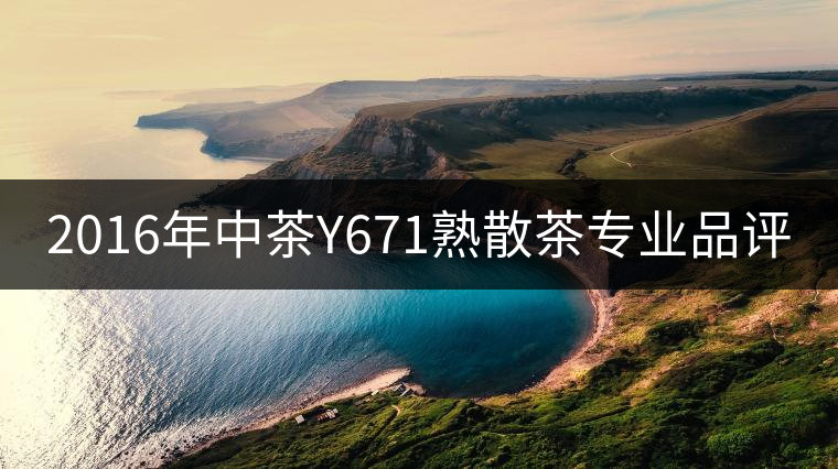 2016年中茶Y671熟散茶專業品評 2016年中茶Y671熟散茶專業品評