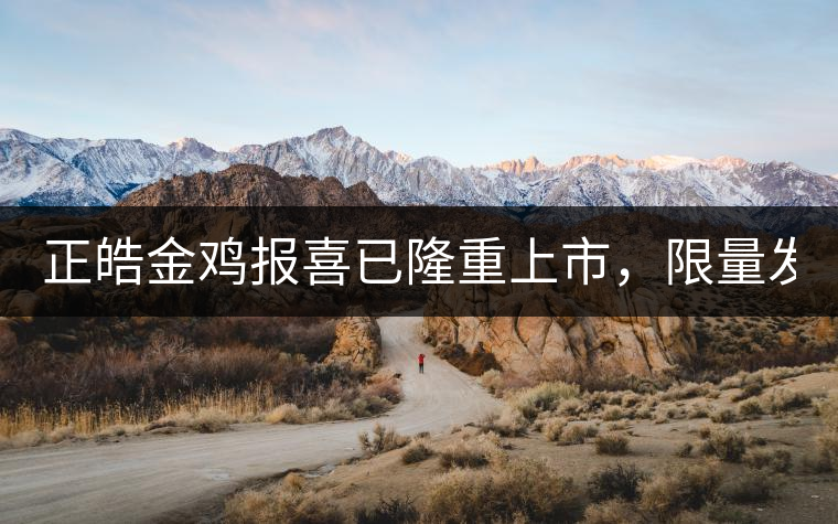 正皓金雞報喜已隆重上市，限量發售！只有280件！