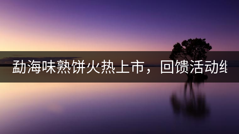 勐海味熟餅火熱上市,回饋活動(dòng)繼續(xù)! 勐海味熟餅火熱上市,回饋活動(dòng)繼續(xù)!