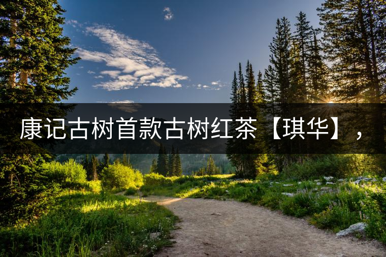 康記古樹首款古樹紅茶【琪華】,溫情上市! 康記古樹首款古樹紅茶【琪華】,溫情上市!