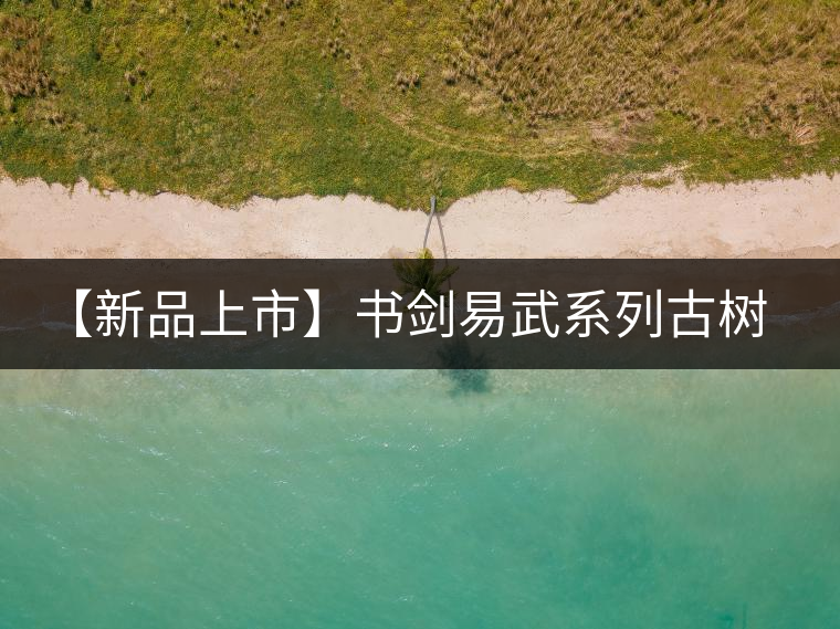 【新品上市】書劍易武系列古樹早春茶震撼上市! 【新品上市】書劍易武系列古樹早春茶震撼上市!