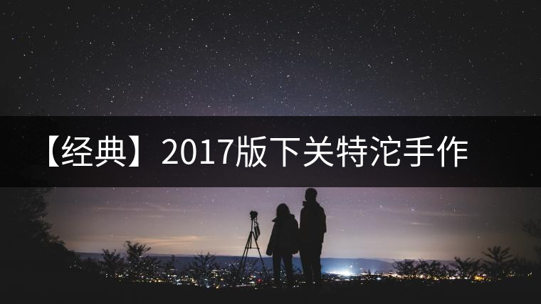 【經典】2017版下關特沱手作精品榮耀再現