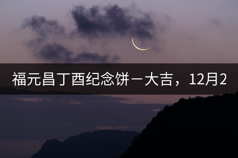 福元昌丁酉紀念餅-大吉,12月22日隆重上市! 福元昌丁酉紀念餅-大吉,12月22日隆重上市!
