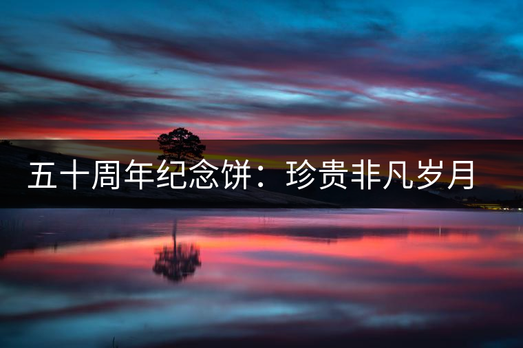 五十周年紀念餅:珍貴非凡歲月留金 五十周年紀念餅:珍貴非凡歲月留金