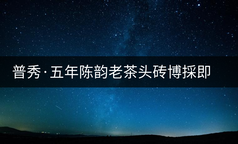 普秀·五年陳韻老茶頭磚博採即將上市