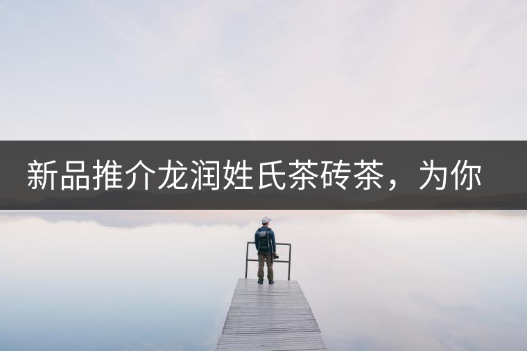 新品推介龍潤姓氏茶磚茶，為你“磚”屬而來！