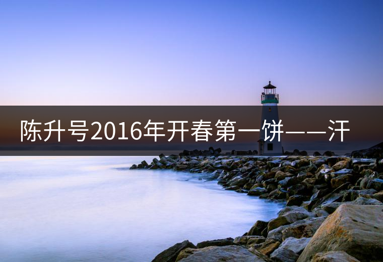 陳升號2016年開春第一餅——汗青即將上市 陳升號2016年開春第一餅——汗青即將上市