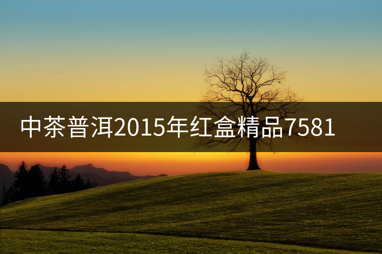 中茶普洱2015年紅盒精品7581-即將上市-敬請期待 中茶普洱2015年紅盒精品7581-即將上市-敬請期待