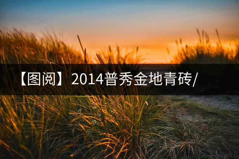 【圖閱】2014普秀金地青磚/熟磚典藏上市 【圖閱】2014普秀金地青磚/熟磚典藏上市