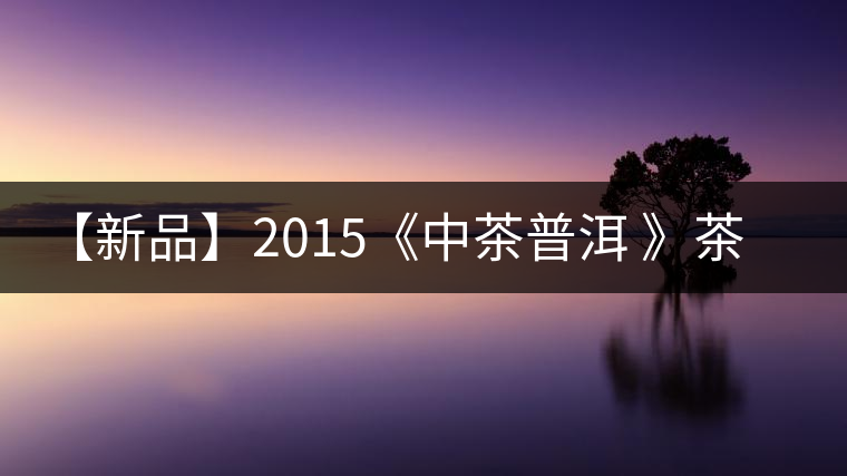 【新品】2015《中茶普洱 》茶美生活 醉美“臻品藍印”！