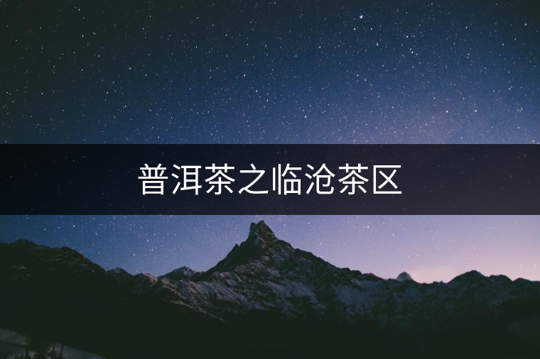 普洱茶之臨滄茶區 普洱茶之臨滄茶區