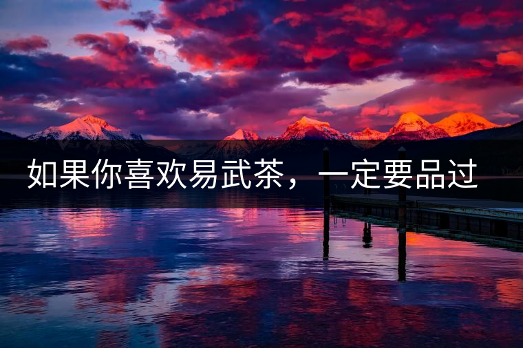 如果你喜歡易武茶,一定要品過丁家寨才知道易武的魅力 如果你喜歡易武茶,一定要品過丁家寨才知道易武的魅力