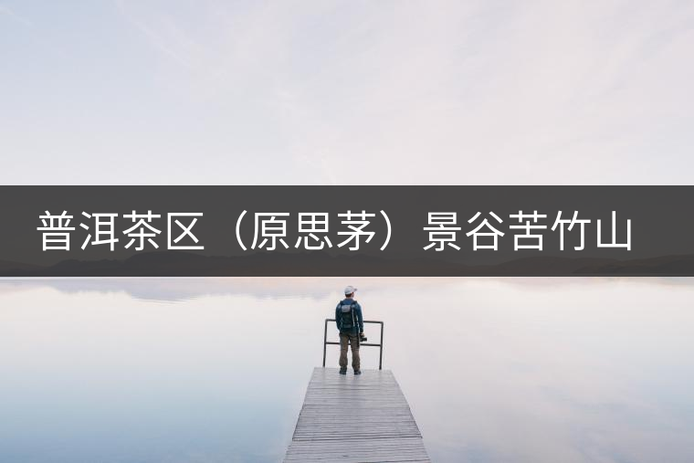 普洱茶區（原思茅）景谷苦竹山茶區