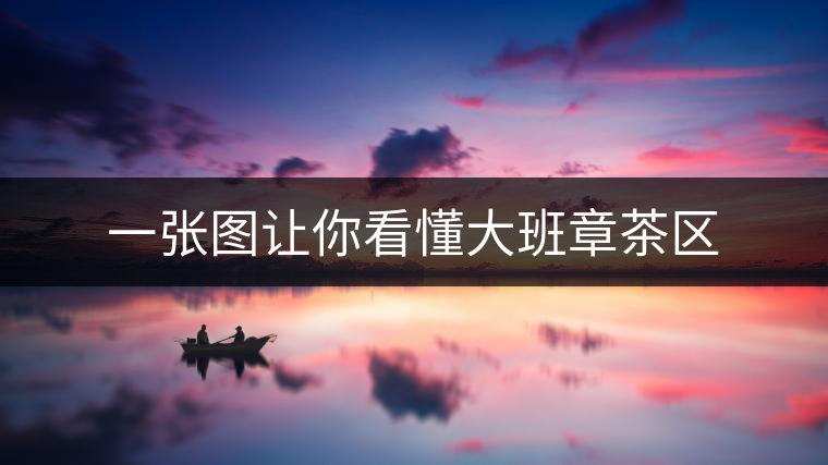 一張圖讓你看懂大班章茶區(qū) 一張圖讓你看懂大班章茶區(qū)