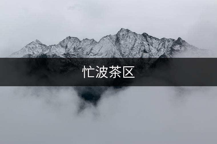 忙波茶區(qū) 忙波茶區(qū)