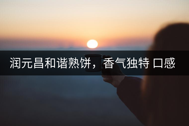 潤元昌和諧熟餅,香氣獨特 口感厚實 潤元昌和諧熟餅,香氣獨特 口感厚實