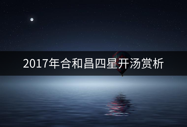 2017年合和昌四星開湯賞析