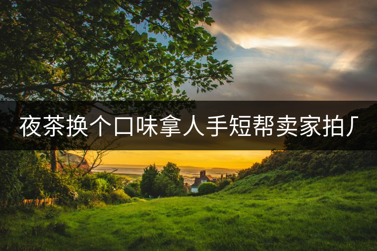 夜茶換個口味拿人手短幫賣家拍幾張圖 說是拿來發淘動態 三無小青柑