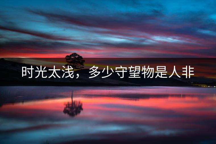 時(shí)光太淺,多少守望物是人非 時(shí)光太淺,多少守望物是人非