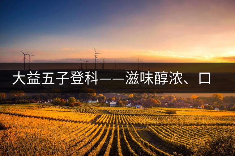 大益五子登科——滋味醇濃、口感細(xì)膩 大益五子登科——滋味醇濃、口感細(xì)膩