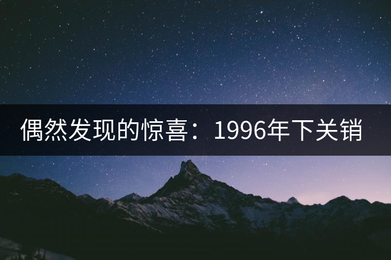 偶然發現的驚喜:1996年下關銷法沱開湯 偶然發現的驚喜:1996年下關銷法沱開湯