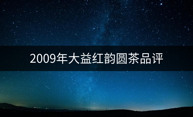2009年大益紅韻圓茶品評(píng) 2009年大益紅韻圓茶品評(píng)