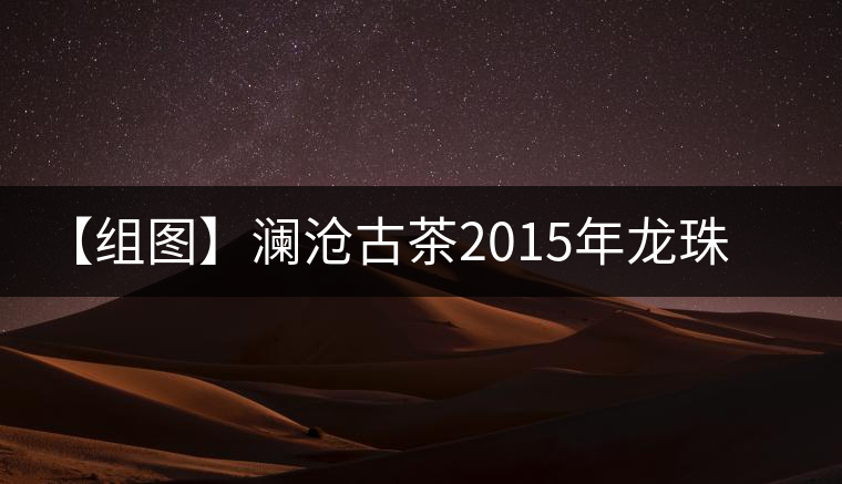 【組圖】瀾滄古茶2015年龍珠小熟沱開湯