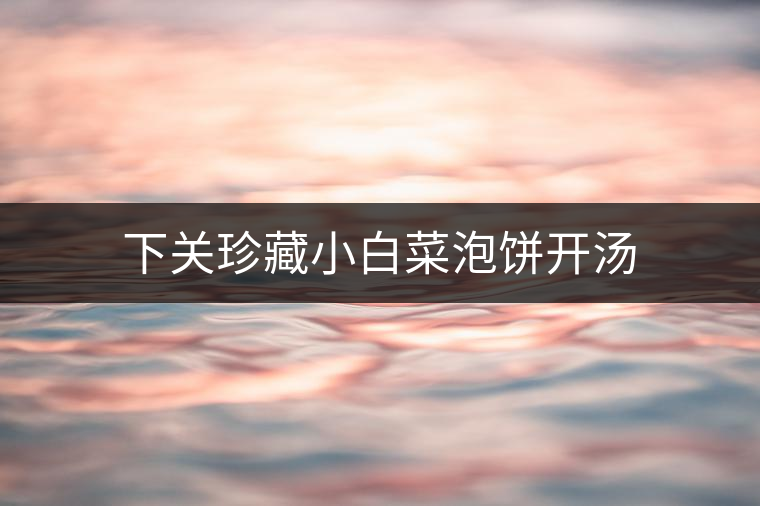 下關珍藏小白菜泡餅開湯