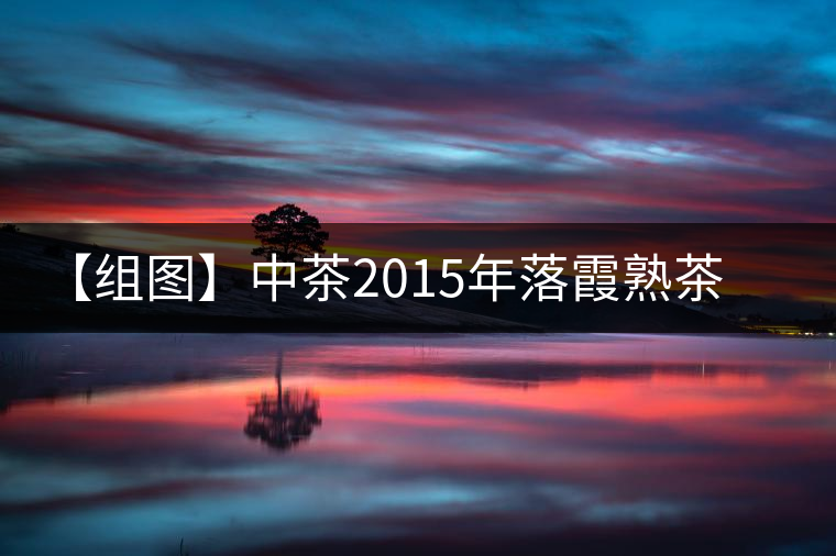 【組圖】中茶2015年落霞熟茶開湯