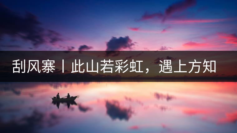 刮風寨丨此山若彩虹,遇上方知有 刮風寨丨此山若彩虹,遇上方知有