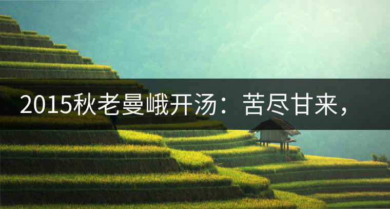2015秋老曼峨開湯:苦盡甘來,不改本色 2015秋老曼峨開湯:苦盡甘來,不改本色