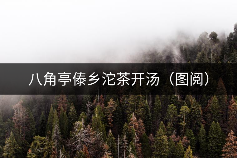 八角亭傣鄉沱茶開湯（圖閱）