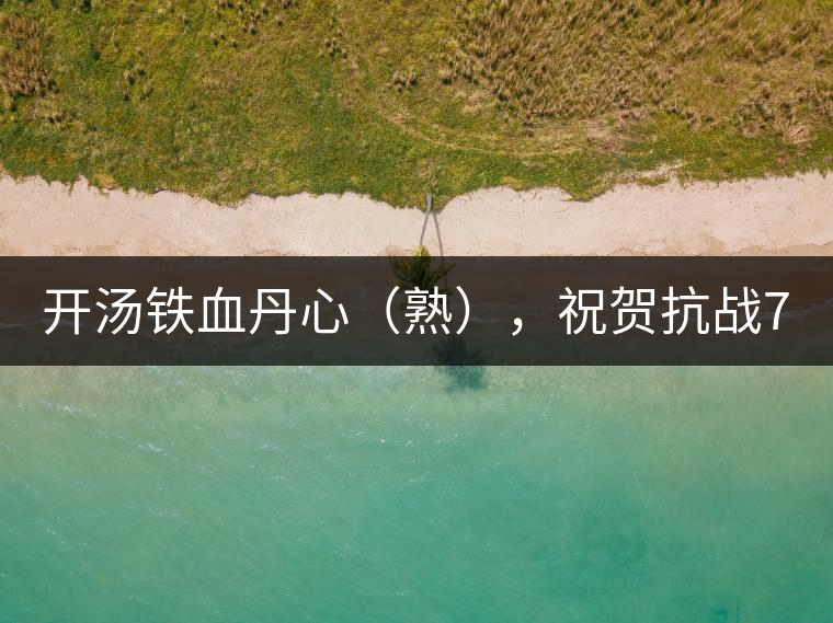 開湯鐵血丹心(熟),祝賀抗戰(zhàn)70年周年勝利 開湯鐵血丹心(熟),祝賀抗戰(zhàn)70年周年勝利