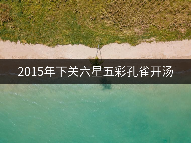 2015年下關六星五彩孔雀開湯