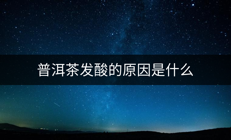 普洱茶發酸的原因是什么